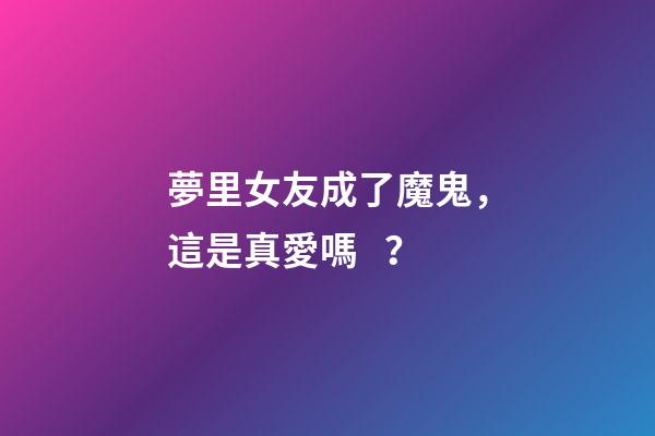 夢里女友成了魔鬼，這是真愛嗎？